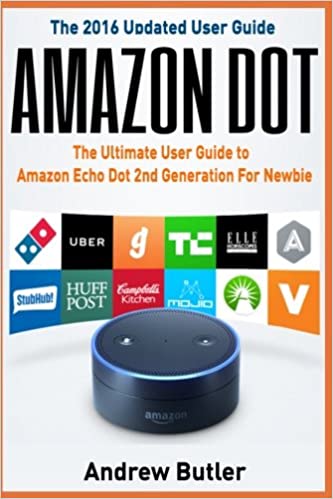 Amazon Echo: Dot:The Ultimate User Guide to Amazon Echo Dot 2nd Generation For Newbie (Amazon Echo Dot, user manual, Amazon Echo, tips and tricks, ... Prime, smart devices, internet) (Volume 6)